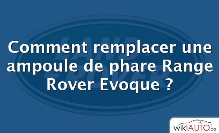 Comment remplacer une ampoule de phare Range Rover Evoque ?