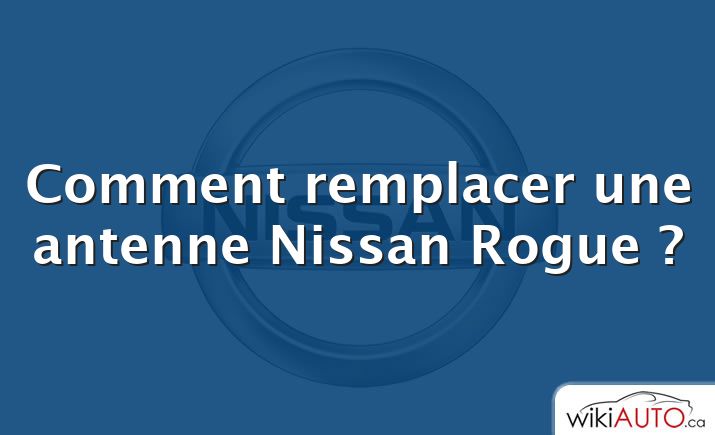 Comment remplacer une antenne Nissan Rogue ?