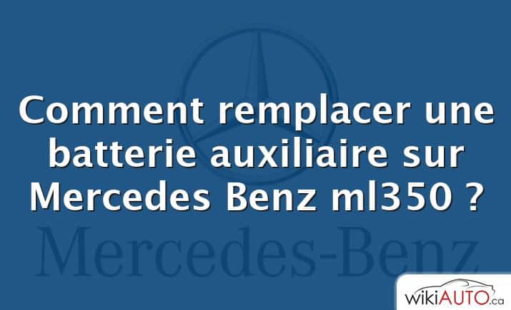 Comment remplacer une batterie auxiliaire sur Mercedes Benz ml350 ?