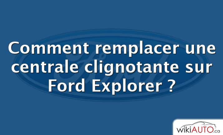 Comment remplacer une centrale clignotante sur Ford Explorer ?