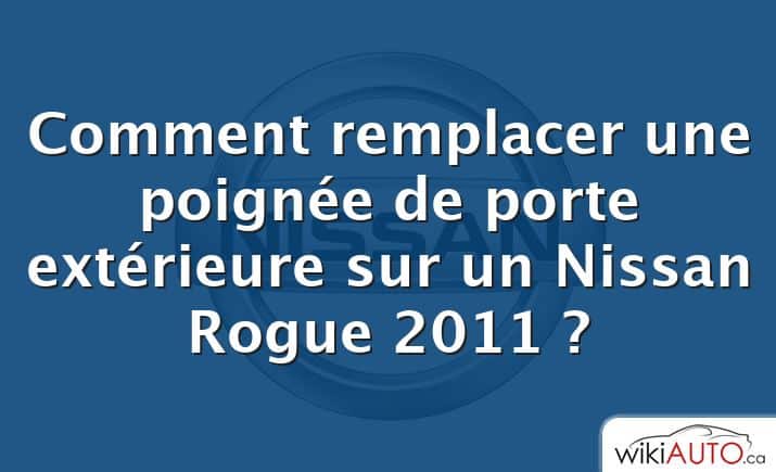 Comment remplacer une poignée de porte extérieure sur un Nissan Rogue 2011 ?