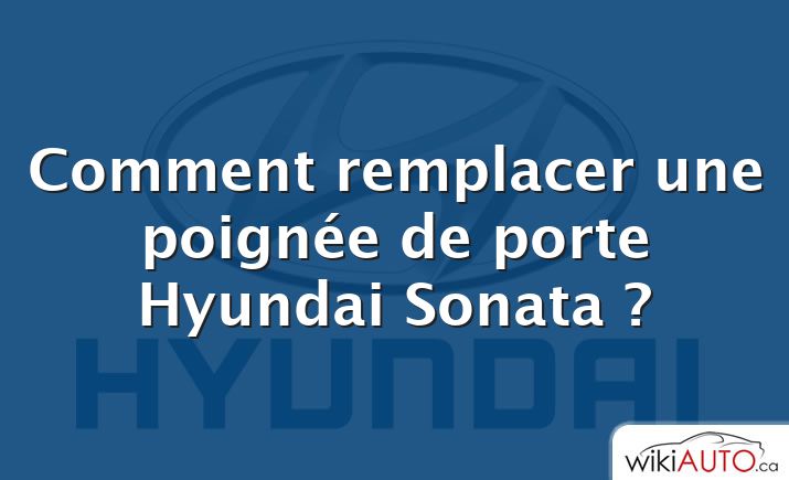 Comment remplacer une poignée de porte Hyundai Sonata ?