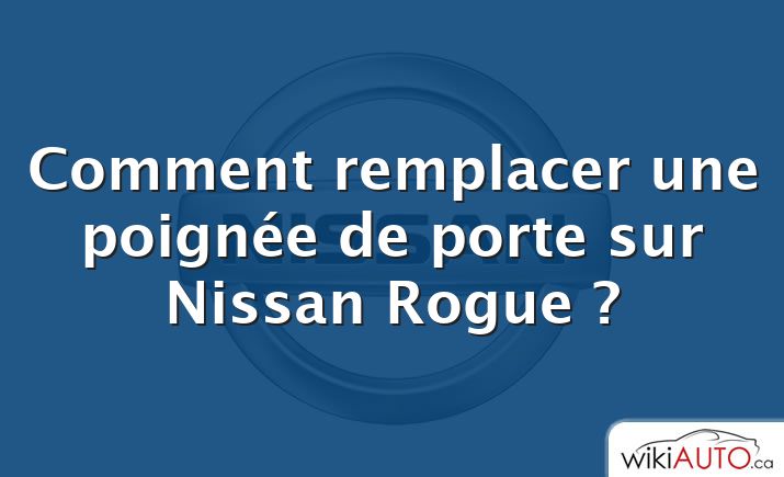 Comment remplacer une poignée de porte sur Nissan Rogue ?