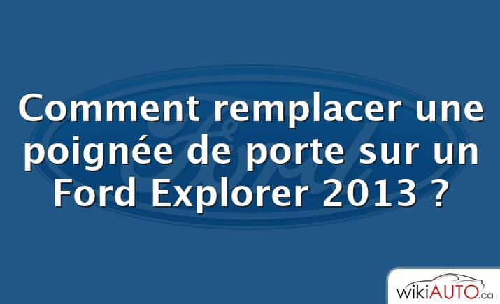 Comment remplacer une poignée de porte sur un Ford Explorer 2013 ?