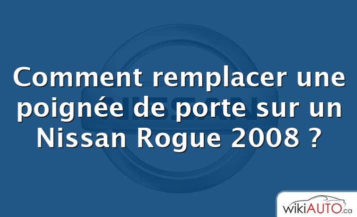 Comment remplacer une poignée de porte sur un Nissan Rogue 2008 ?