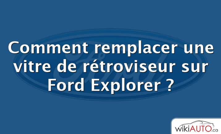 Comment remplacer une vitre de rétroviseur sur Ford Explorer ?