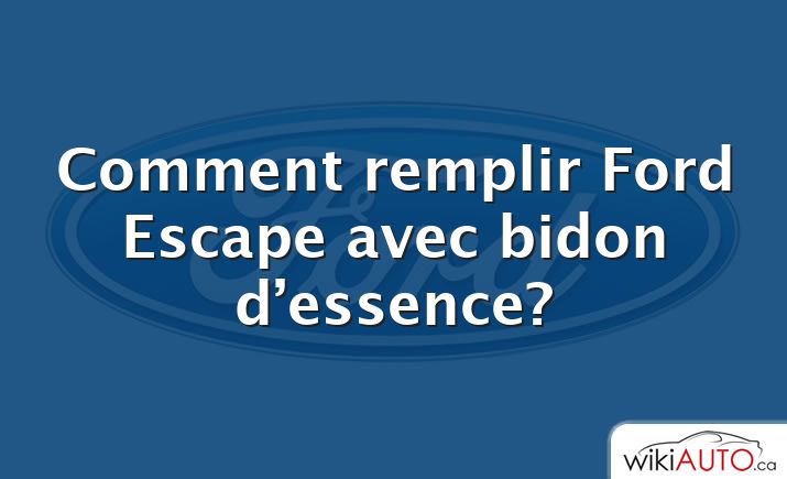 Comment remplir Ford Escape avec bidon d’essence?