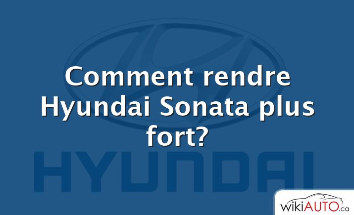 Comment rendre Hyundai Sonata plus fort?