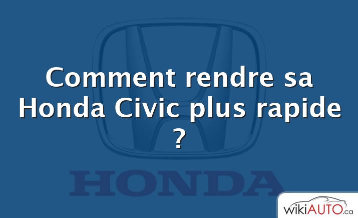 Comment rendre sa Honda Civic plus rapide ?