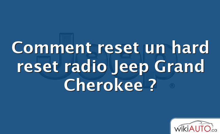 Comment reset un hard reset radio Jeep Grand Cherokee ?