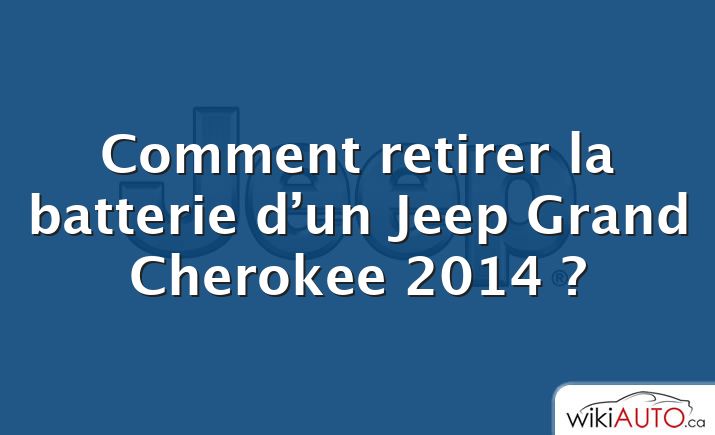 Comment retirer la batterie d’un Jeep Grand Cherokee 2014 ?