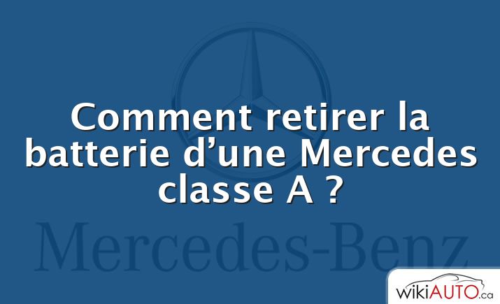 Comment retirer la batterie d’une Mercedes classe A ?