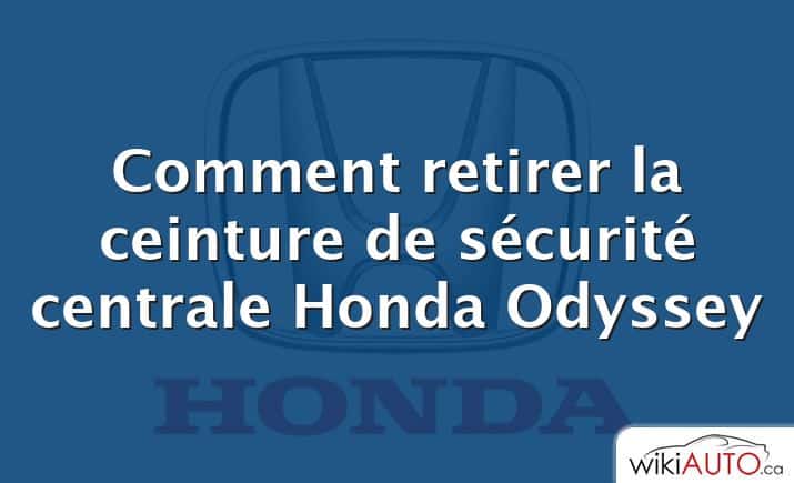 Comment retirer la ceinture de sécurité centrale Honda Odyssey