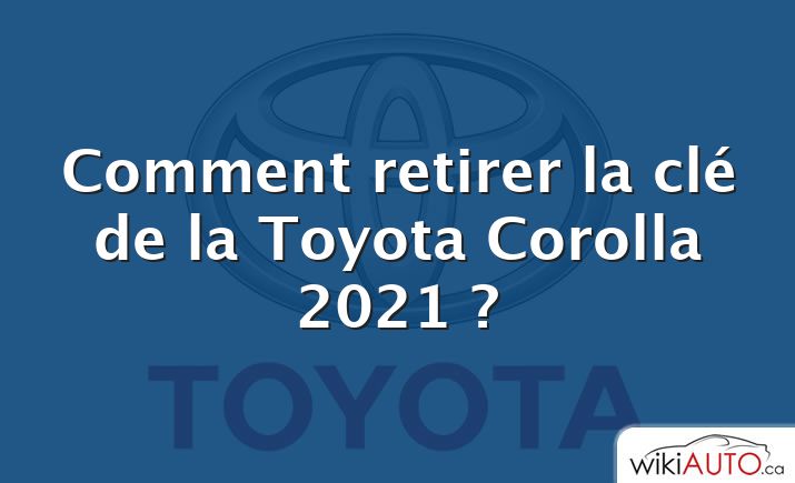 Comment retirer la clé de la Toyota Corolla 2021 ?