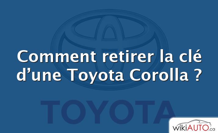 Comment retirer la clé d’une Toyota Corolla ?