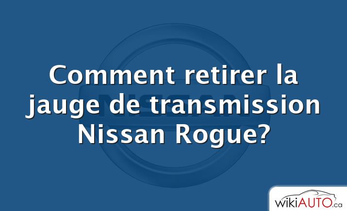 Comment retirer la jauge de transmission Nissan Rogue?