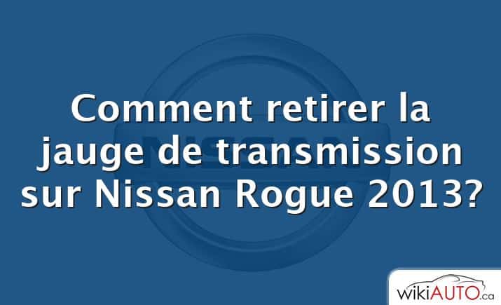 Comment retirer la jauge de transmission sur Nissan Rogue 2013?