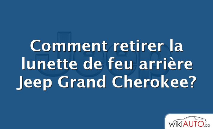 Comment retirer la lunette de feu arrière Jeep Grand Cherokee?