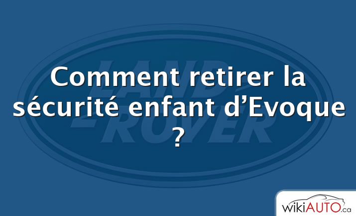 Comment retirer la sécurité enfant d’Evoque ?