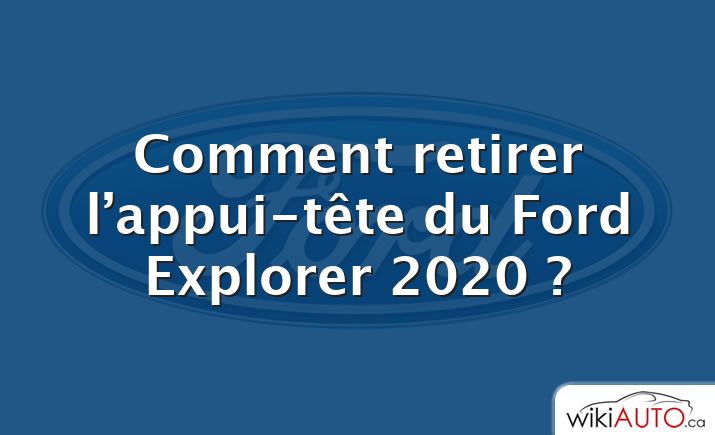 Comment retirer l’appui-tête du Ford Explorer 2020 ?