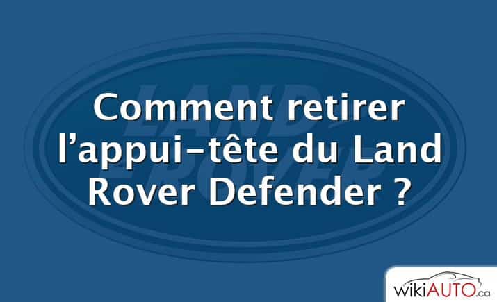 Comment retirer l’appui-tête du Land Rover Defender ?