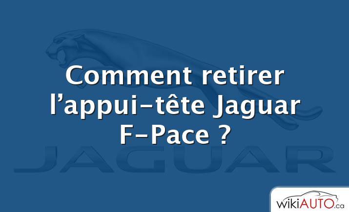 Comment retirer l’appui-tête Jaguar F-Pace ?