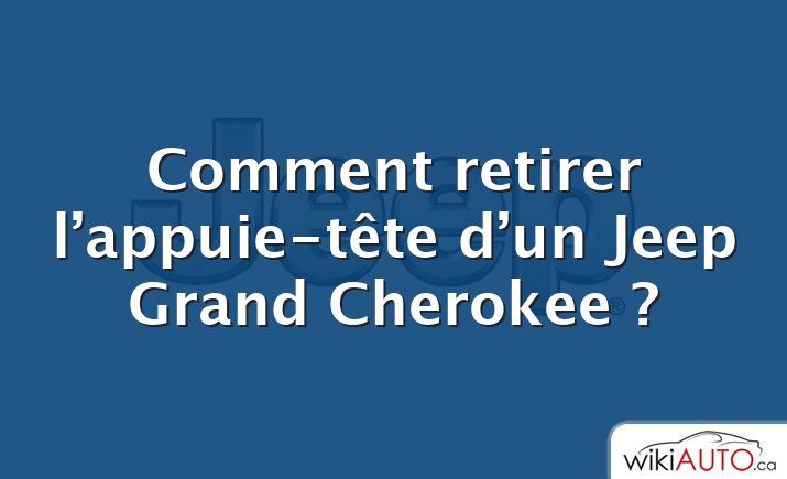 Comment retirer l’appuie-tête d’un Jeep Grand Cherokee ?