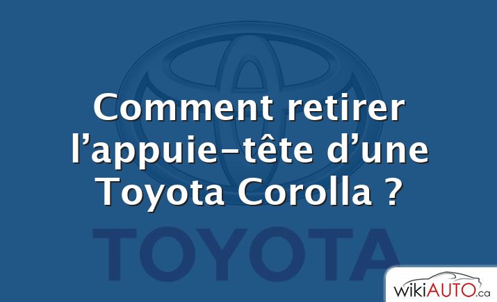 Comment retirer l’appuie-tête d’une Toyota Corolla ?