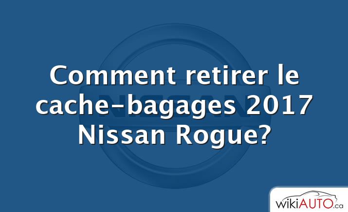 Comment retirer le cache-bagages 2017 Nissan Rogue?