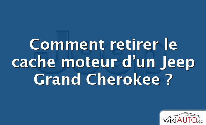 Comment retirer le cache moteur d’un Jeep Grand Cherokee ?