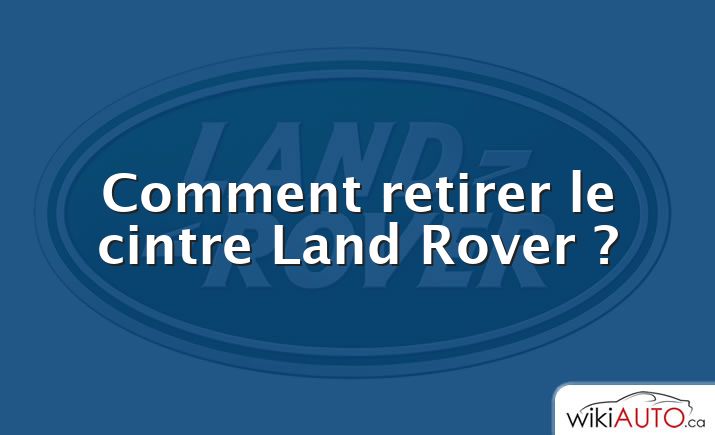 Comment retirer le cintre Land Rover ?