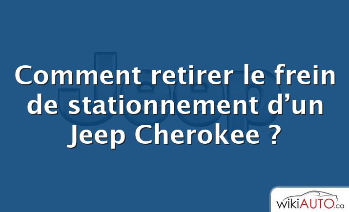 Comment retirer le frein de stationnement d’un Jeep Cherokee ?