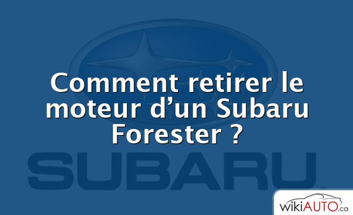 Comment retirer le moteur d’un Subaru Forester ?