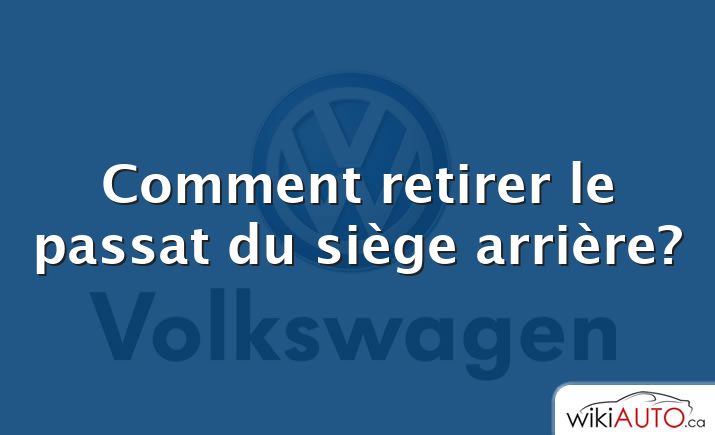 Comment retirer le passat du siège arrière?