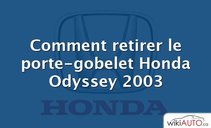 Comment retirer le porte-gobelet Honda Odyssey 2003