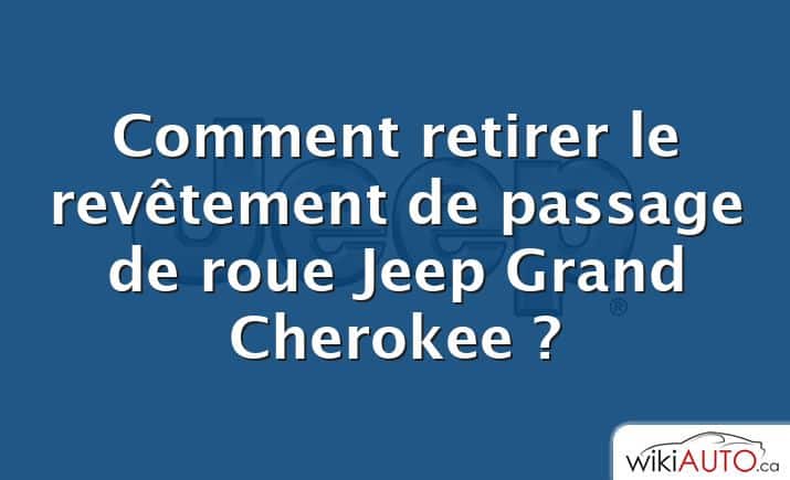 Comment retirer le revêtement de passage de roue Jeep Grand Cherokee ?