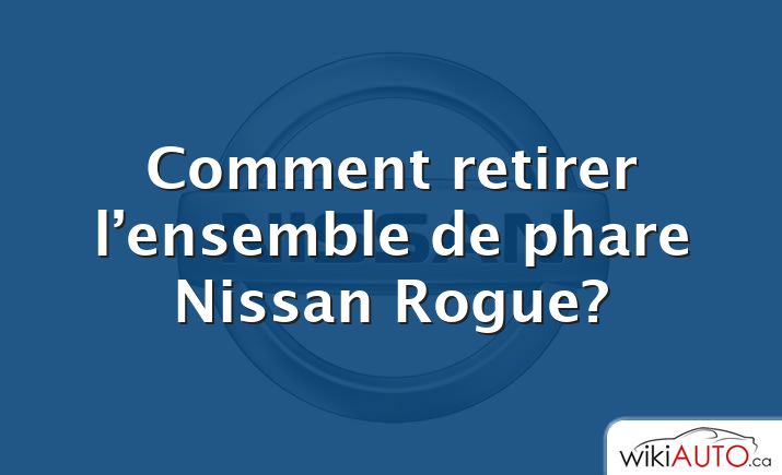 Comment retirer l’ensemble de phare Nissan Rogue?