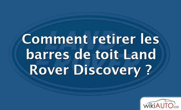 Comment retirer les barres de toit Land Rover Discovery ?