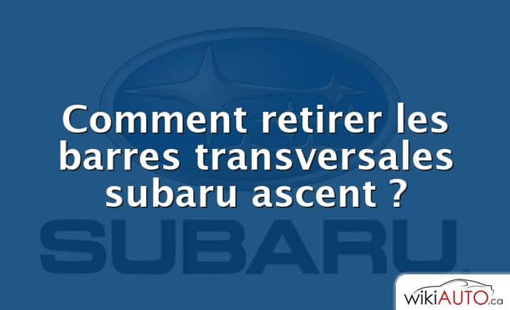 Comment retirer les barres transversales subaru ascent ?