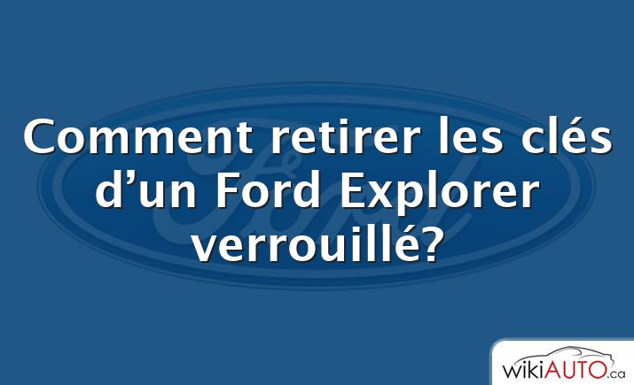 Comment retirer les clés d’un Ford Explorer verrouillé?