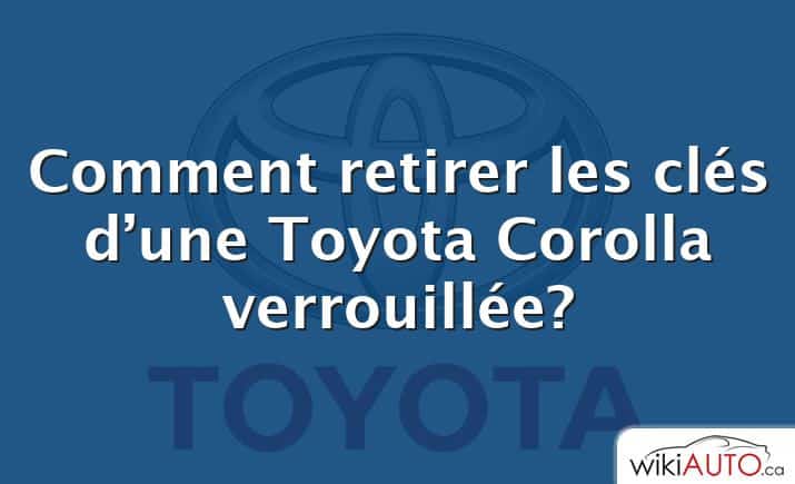 Comment retirer les clés d’une Toyota Corolla verrouillée?