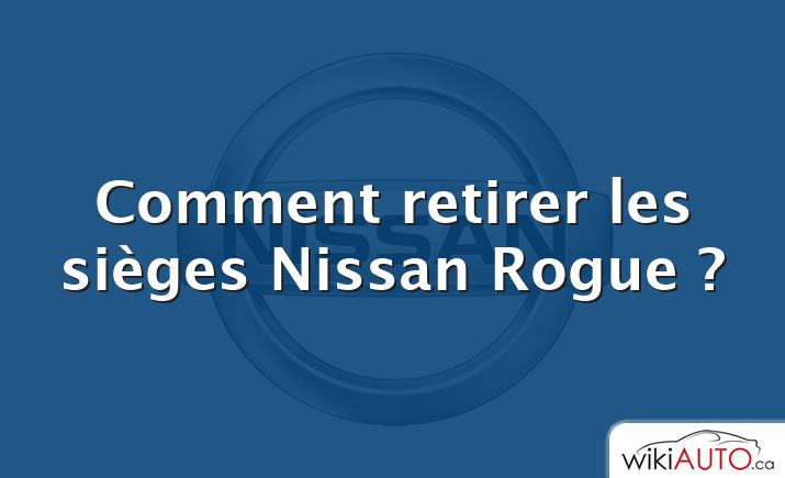 Comment retirer les sièges Nissan Rogue ?