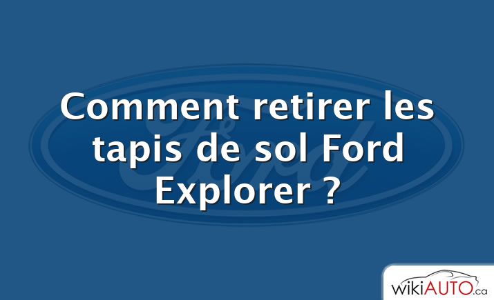 Comment retirer les tapis de sol Ford Explorer ?