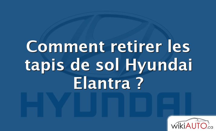 Comment retirer les tapis de sol Hyundai Elantra ?