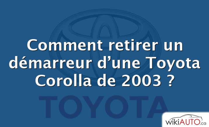 Comment retirer un démarreur d’une Toyota Corolla de 2003 ?