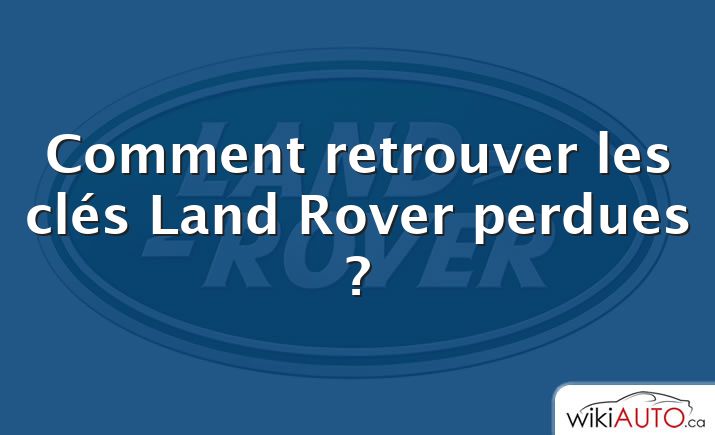 Comment retrouver les clés Land Rover perdues ?