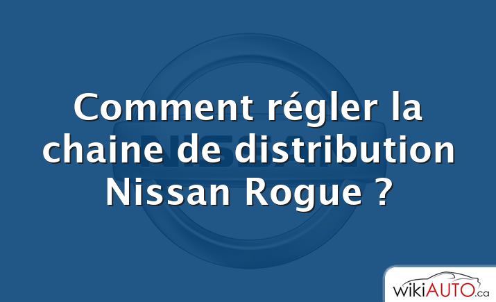 Comment régler la chaine de distribution Nissan Rogue ?