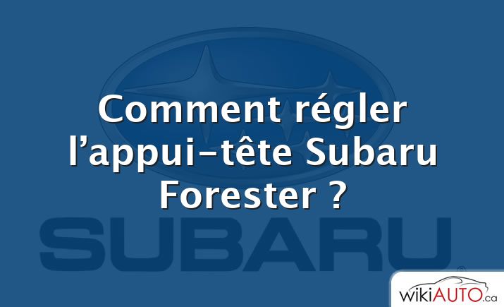 Comment régler l’appui-tête Subaru Forester ?