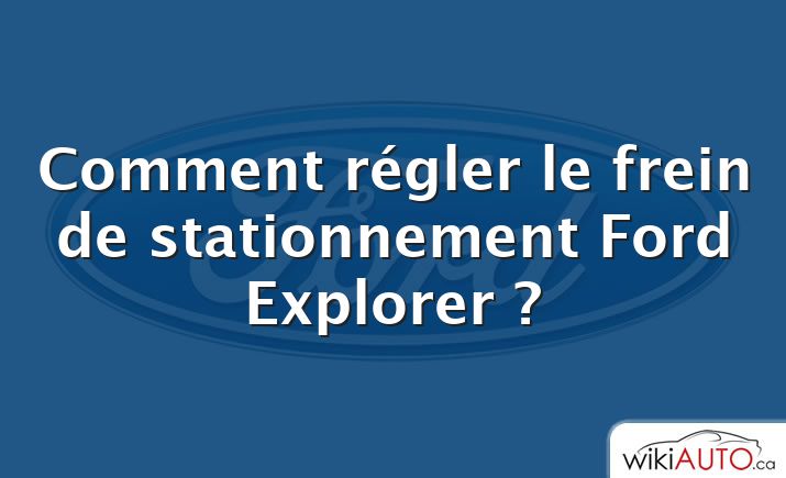 Comment régler le frein de stationnement Ford Explorer ?