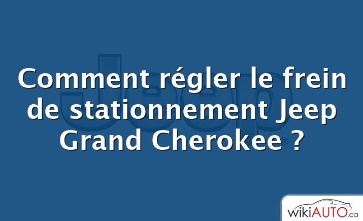 Comment régler le frein de stationnement Jeep Grand Cherokee ?